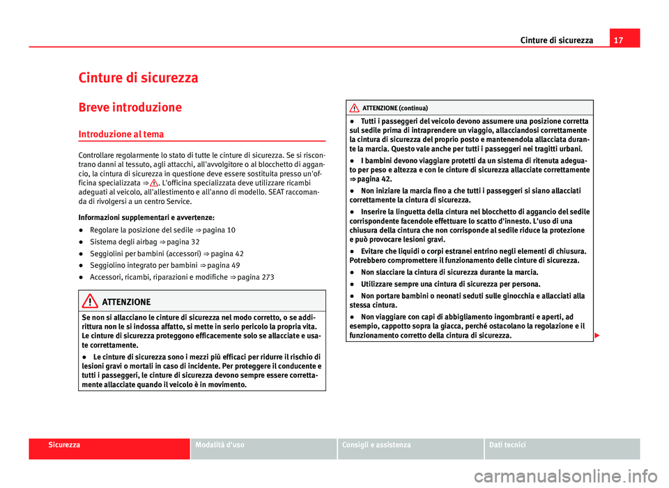 Seat Alhambra 2014  Manuale del proprietario (in Italian) 17
Cinture di sicurezza
Cinture di sicurezza
Breve introduzione Introduzione al tema
Controllare regolarmente lo stato di tutte le cinture di sicurezza. Se si riscon-
trano danni al tessuto, agli atta