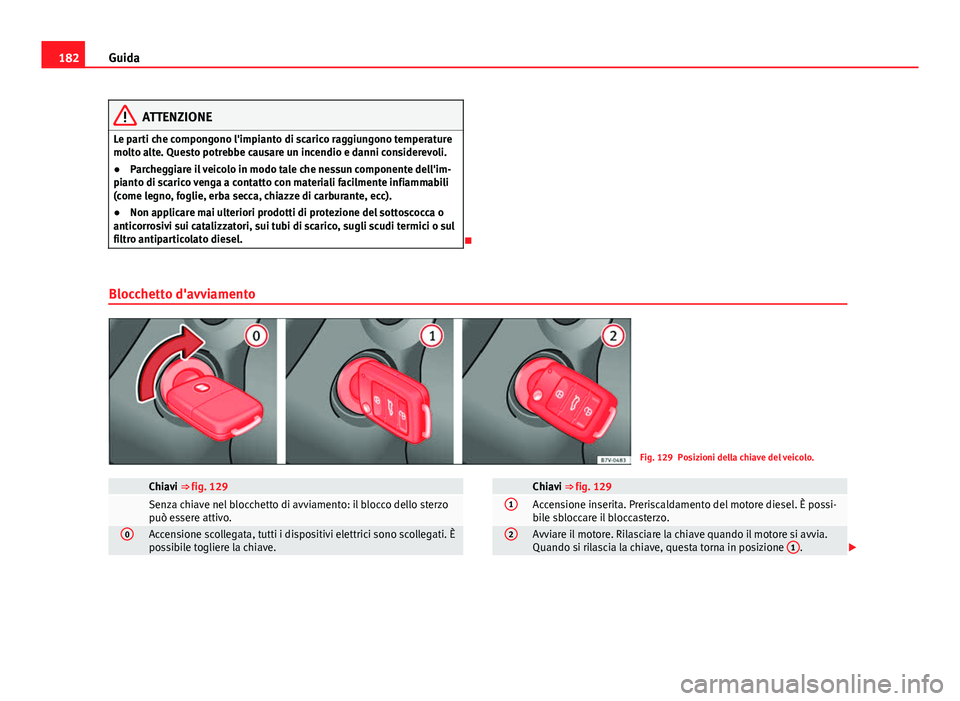 Seat Alhambra 2014 Manuale del proprietario (in Italian) 182Guida
ATTENZIONE
Le parti che compongono l'impianto di scarico raggiungono temperature
molto alte. Questo potrebbe causare un incendio e danni considerevoli.
● Parcheggiare il veicolo in modo Seat Alhambra 2014 Manuale del proprietario (in Italian) 182Guida
ATTENZIONE
Le parti che compongono l'impianto di scarico raggiungono temperature
molto alte. Questo potrebbe causare un incendio e danni considerevoli.
● Parcheggiare il veicolo in modo