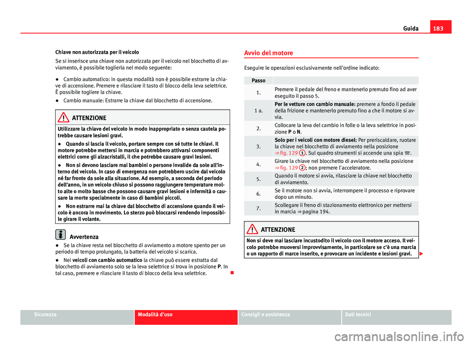 Seat Alhambra 2014 Manuale del proprietario (in Italian) 183
Guida
Chiave non autorizzata per il veicolo
Se si inserisce una chiave non autorizzata per il veicolo nel blocchetto di av-
viamento, è possibile toglierla nel modo seguente:
● Cambio automatic Seat Alhambra 2014 Manuale del proprietario (in Italian) 183
Guida
Chiave non autorizzata per il veicolo
Se si inserisce una chiave non autorizzata per il veicolo nel blocchetto di av-
viamento, è possibile toglierla nel modo seguente:
● Cambio automatic