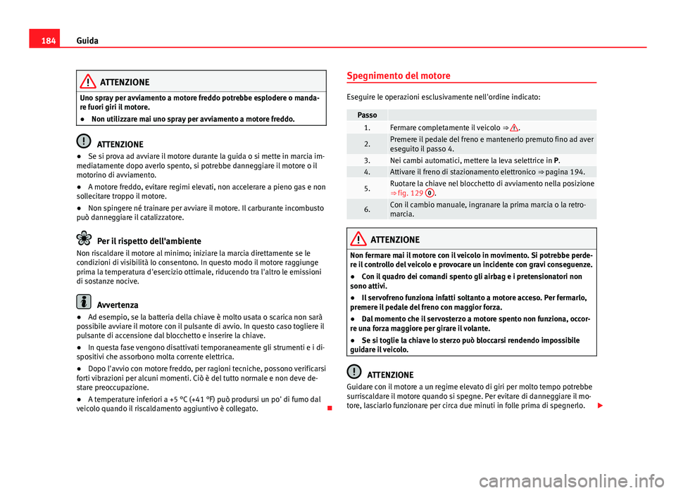 Seat Alhambra 2014 Manuale del proprietario (in Italian) 184Guida
ATTENZIONE
Uno spray per avviamento a motore freddo potrebbe esplodere o manda-
re fuori giri il motore.
● Non utilizzare mai uno spray per avviamento a motore freddo.
ATTENZIONE
● Se si Seat Alhambra 2014 Manuale del proprietario (in Italian) 184Guida
ATTENZIONE
Uno spray per avviamento a motore freddo potrebbe esplodere o manda-
re fuori giri il motore.
● Non utilizzare mai uno spray per avviamento a motore freddo.
ATTENZIONE
● Se si