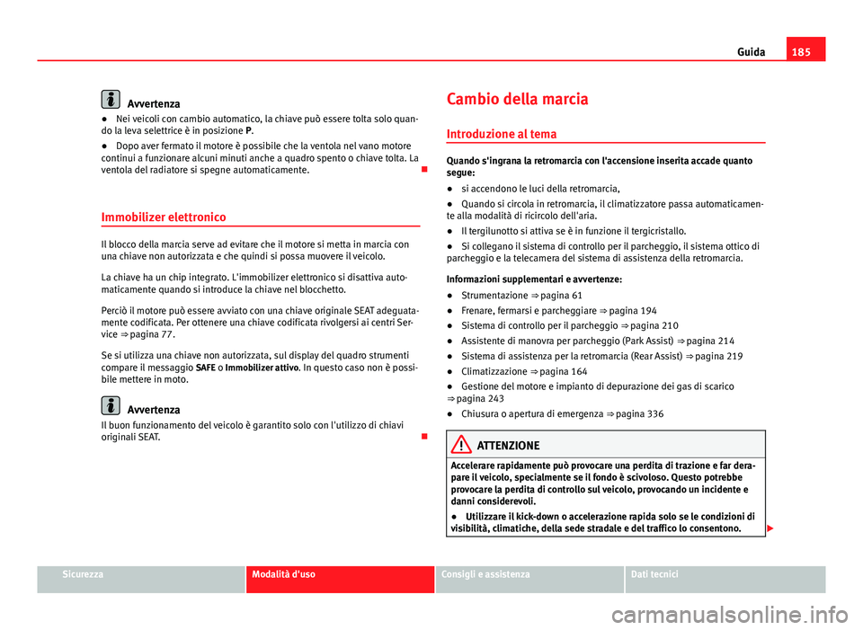 Seat Alhambra 2014 Manuale del proprietario (in Italian) 185
Guida
Avvertenza
● Nei veicoli con cambio automatico, la chiave può essere tolta solo quan-
do la leva selettrice è in posizione P.
● Dopo aver fermato il motore è possibile che la ventola Seat Alhambra 2014 Manuale del proprietario (in Italian) 185
Guida
Avvertenza
● Nei veicoli con cambio automatico, la chiave può essere tolta solo quan-
do la leva selettrice è in posizione P.
● Dopo aver fermato il motore è possibile che la ventola