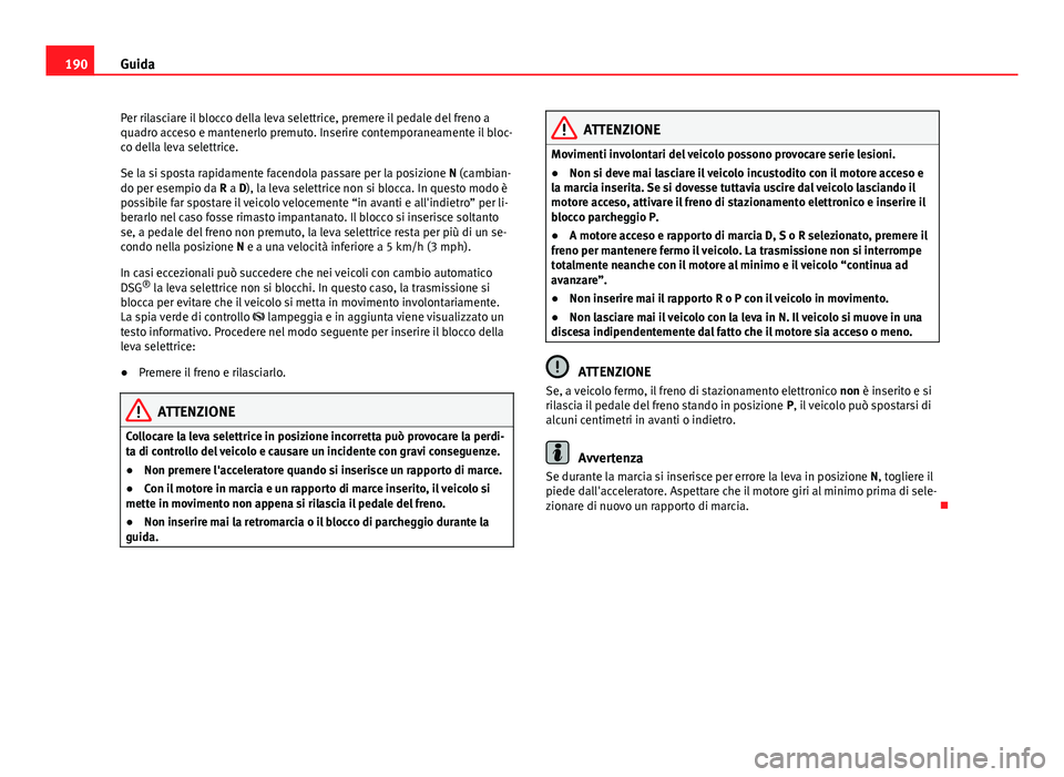 Seat Alhambra 2014  Manuale del proprietario (in Italian) 190Guida
Per rilasciare il blocco della leva selettrice, premere il pedale del freno a
quadro acceso e mantenerlo premuto. Inserire contemporaneamente il bloc-
co della leva selettrice.
Se la si spost
