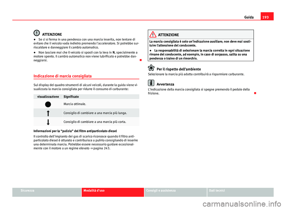 Seat Alhambra 2014  Manuale del proprietario (in Italian) 193
Guida
ATTENZIONE
● Se ci si ferma in una pendenza con una marcia inserita, non tentare di
evitare che il veicolo vada indietro premendo l'acceleratore. Si potrebbe sur-
riscaldare e danneggi