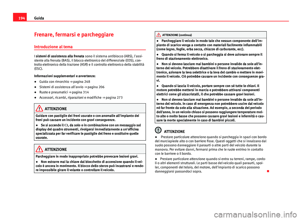 Seat Alhambra 2014  Manuale del proprietario (in Italian) 194Guida
Frenare, fermarsi e parcheggiare
Introduzione al tema
I sistemi di assistenza alla frenata sono il sistema antiblocco (ABS), l'assi-
stente alla frenata (BAS), il blocco elettronico del d