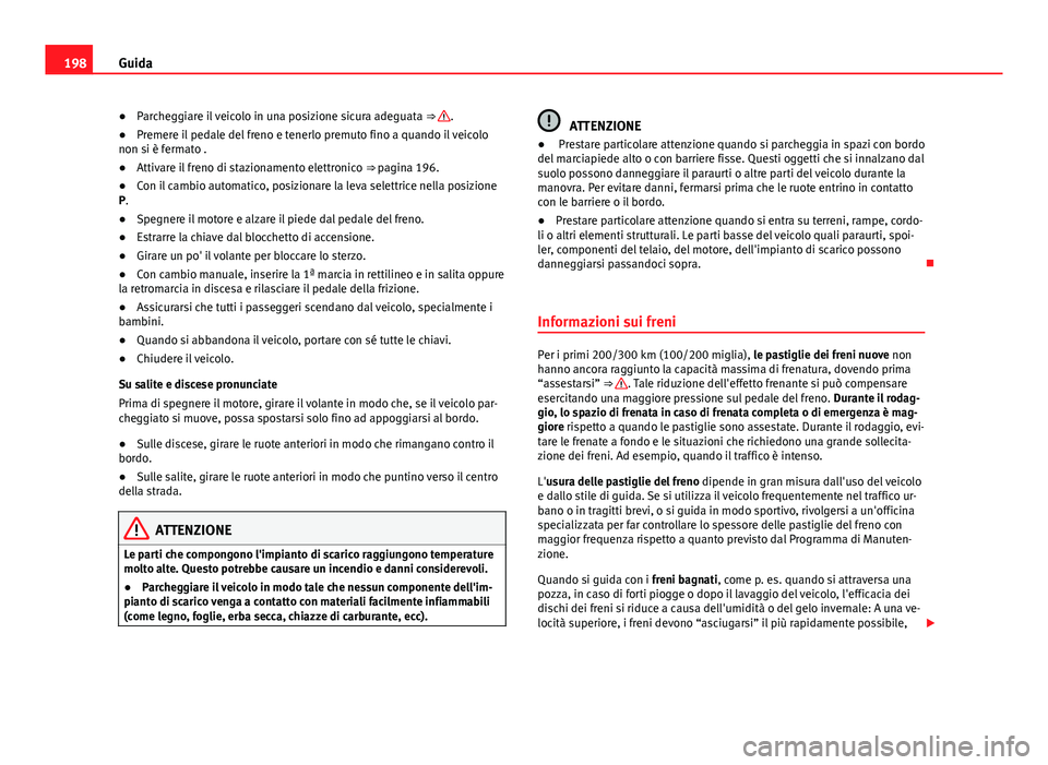 Seat Alhambra 2014  Manuale del proprietario (in Italian) 198Guida
● Parcheggiare il veicolo in una posizione sicura adeguata  ⇒ 
.
● Premere il pedale del freno e tenerlo premuto fino a quando il veicolo
non si è fermato .
● Attivare il freno di 