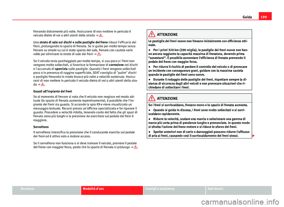 Seat Alhambra 2014  Manuale del proprietario (in Italian) 199
Guida
frenando dolcemente più volte. Assicurarsi di non mettere in pericolo il
veicolo dietro di voi o altri utenti della strada  ⇒ 
.
Uno strato di sale sui dischi e sulle pastiglie del fren