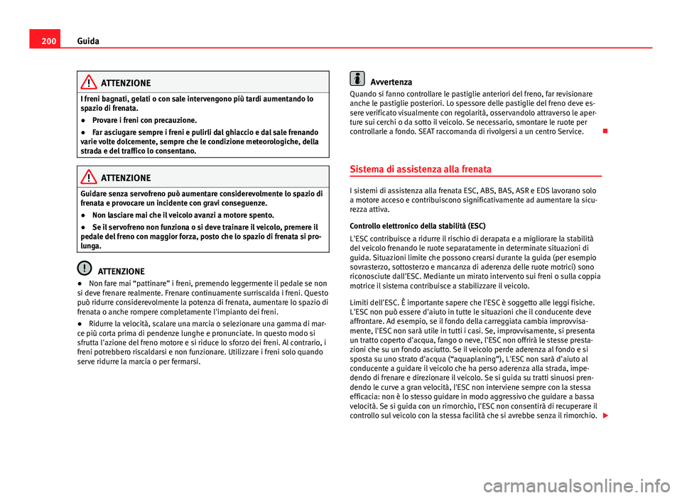 Seat Alhambra 2014  Manuale del proprietario (in Italian) 200Guida
ATTENZIONE
I freni bagnati, gelati o con sale intervengono più tardi aumentando lo
spazio di frenata.
● Provare i freni con precauzione.
● Far asciugare sempre i freni e pulirli dal ghia