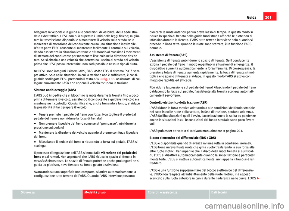 Seat Alhambra 2014  Manuale del proprietario (in Italian) 201
Guida
Adeguare la velocità e la guida alle condizioni di visibilità, della sede stra-
dale e del traffico. L'ESC non può superare i limiti delle leggi fisiche; miglio-
rare la trasmissione 