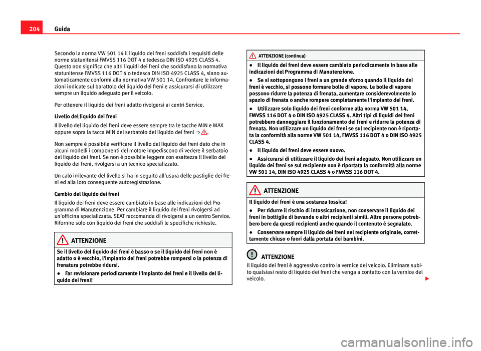 Seat Alhambra 2014  Manuale del proprietario (in Italian) 204Guida
Secondo la norma VW 501 14 il liquido dei freni soddisfa i requisiti delle
norme statunitensi FMVSS 116 DOT 4 e tedesca DIN ISO 4925 CLASS 4.
Questo non significa che altri liquidi dei freni 