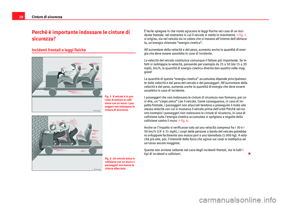 Seat Alhambra 2014  Manuale del proprietario (in Italian) 20Cinture di sicurezza
Perché è importante indossare le cinture di
sicurezza?
Incidenti frontali e leggi fisiche
Fig. 5 Il veicolo è in pro-
cinto di entrare in colli-
sione con un muro: i pas-
seg