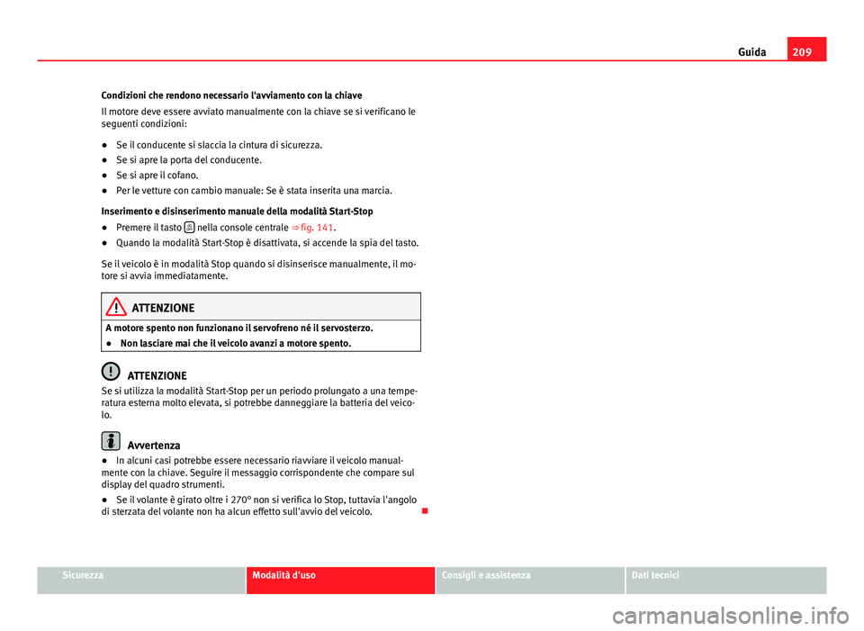Seat Alhambra 2014 Manuale del proprietario (in Italian) 209
Guida
Condizioni che rendono necessario l'avviamento con la chiave
Il motore deve essere avviato manualmente con la chiave se si verificano le
seguenti condizioni:
● Se il conducente si slac Seat Alhambra 2014 Manuale del proprietario (in Italian) 209
Guida
Condizioni che rendono necessario l'avviamento con la chiave
Il motore deve essere avviato manualmente con la chiave se si verificano le
seguenti condizioni:
● Se il conducente si slac