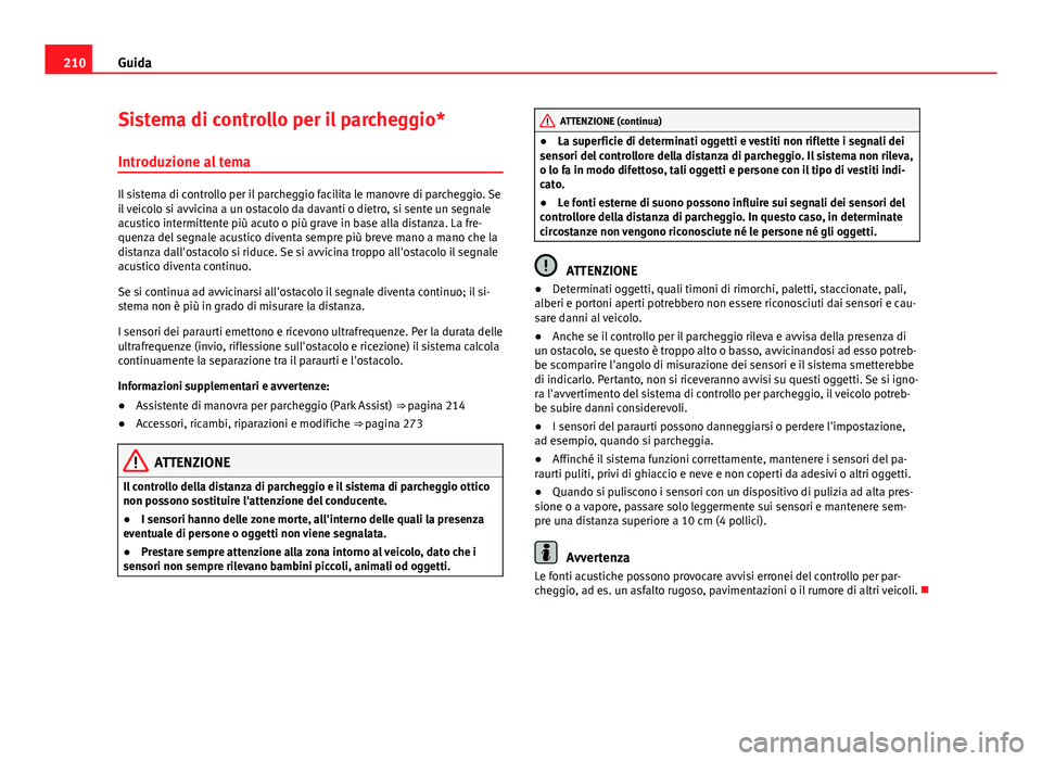 Seat Alhambra 2014 Manuale del proprietario (in Italian) 210Guida
Sistema di controllo per il parcheggio*
Introduzione al tema
Il sistema di controllo per il parcheggio facilita le manovre di parcheggio. Se
il veicolo si avvicina a un ostacolo da davanti o Seat Alhambra 2014 Manuale del proprietario (in Italian) 210Guida
Sistema di controllo per il parcheggio*
Introduzione al tema
Il sistema di controllo per il parcheggio facilita le manovre di parcheggio. Se
il veicolo si avvicina a un ostacolo da davanti o