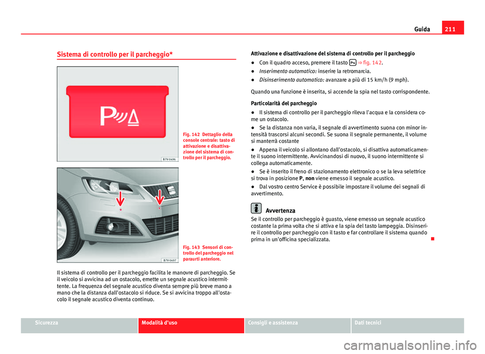 Seat Alhambra 2014 Manuale del proprietario (in Italian) 211
Guida
Sistema di controllo per il parcheggio*
Fig. 142 Dettaglio della
console centrale: tasto di
attivazione e disattiva-
zione del sistema di con-
trollo per il parcheggio.
Fig. 143 Sensori di c Seat Alhambra 2014 Manuale del proprietario (in Italian) 211
Guida
Sistema di controllo per il parcheggio*
Fig. 142 Dettaglio della
console centrale: tasto di
attivazione e disattiva-
zione del sistema di con-
trollo per il parcheggio.
Fig. 143 Sensori di c