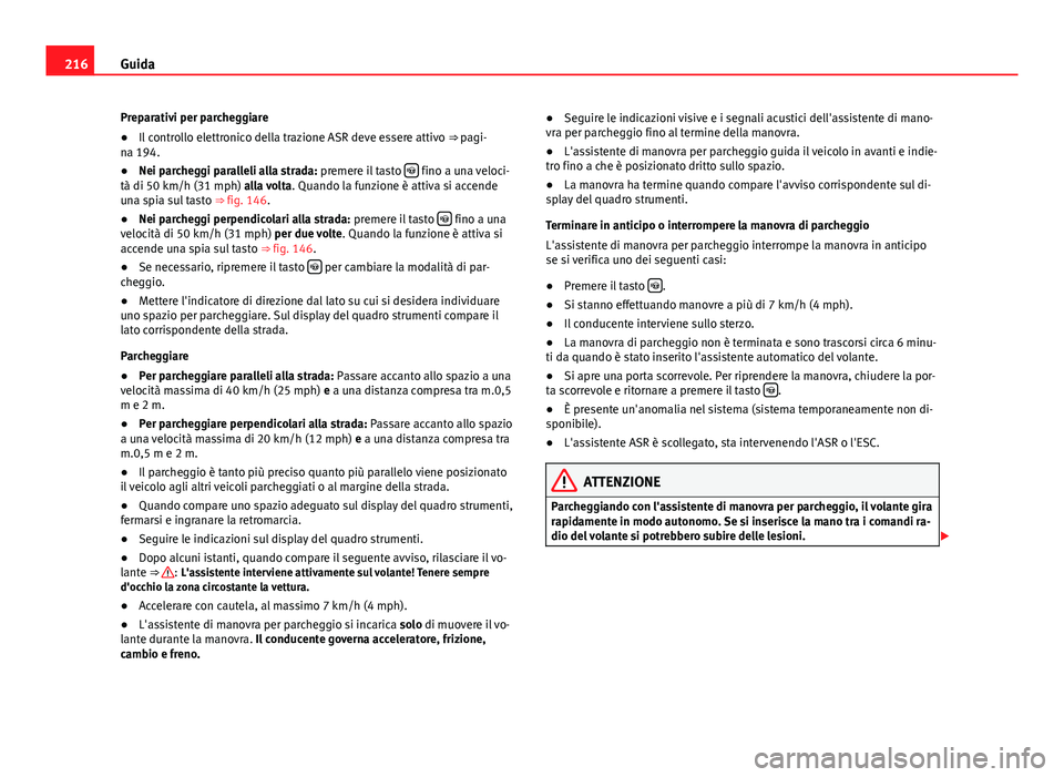 Seat Alhambra 2014 Manuale del proprietario (in Italian) 216Guida
Preparativi per parcheggiare
● Il controllo elettronico della trazione ASR deve essere attivo ⇒ pagi-
na 194.
● Nei parcheggi paralleli alla strada: premere il tasto
fino a una Seat Alhambra 2014 Manuale del proprietario (in Italian) 216Guida
Preparativi per parcheggiare
● Il controllo elettronico della trazione ASR deve essere attivo ⇒ pagi-
na 194.
● Nei parcheggi paralleli alla strada: premere il tasto
fino a una