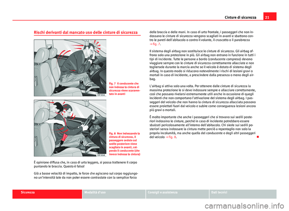 Seat Alhambra 2014  Manuale del proprietario (in Italian) 21
Cinture di sicurezza
Rischi derivanti dal mancato uso delle cinture di sicurezza
Fig. 7 Il conducente che
non indossa la cintura di
sicurezza viene scaraven-
tato in avanti
Fig. 8 Non indossando la