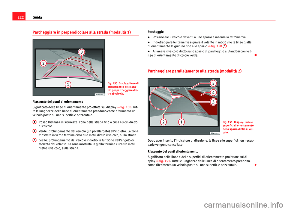 Seat Alhambra 2014 Manuale del proprietario (in Italian) 222Guida
Parcheggiare in perpendicolare alla strada (modalità 1)
Fig. 150 Display: linee di
orientamento dello spa-
zio per parcheggiare die-
tro al veicolo.
Riassunto dei punti di orientamento
Signi Seat Alhambra 2014 Manuale del proprietario (in Italian) 222Guida
Parcheggiare in perpendicolare alla strada (modalità 1)
Fig. 150 Display: linee di
orientamento dello spa-
zio per parcheggiare die-
tro al veicolo.
Riassunto dei punti di orientamento
Signi