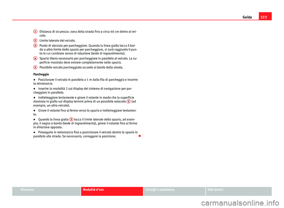 Seat Alhambra 2014 Manuale del proprietario (in Italian) 223
Guida
Distanza di sicurezza: zona della strada fino a circa 40 cm dietro al vei- colo.
Limite laterale del veicolo.
Punto di sterzata per parcheggiare. Quando la linea gialla tocca il bor-
do o al Seat Alhambra 2014 Manuale del proprietario (in Italian) 223
Guida
Distanza di sicurezza: zona della strada fino a circa 40 cm dietro al vei- colo.
Limite laterale del veicolo.
Punto di sterzata per parcheggiare. Quando la linea gialla tocca il bor-
do o al