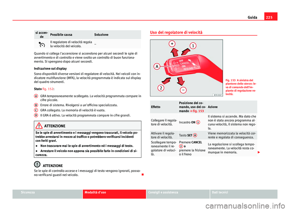 Seat Alhambra 2014 Manuale del proprietario (in Italian) 225
Guida
si accen-
dePossibile causaSoluzione
Il regolatore di velocità regola
la velocità del veicolo.–
Quando si collega l'accensione si accendono per alcuni secondi le spie di
avvertime Seat Alhambra 2014 Manuale del proprietario (in Italian) 225
Guida
si accen-
dePossibile causaSoluzione
Il regolatore di velocità regola
la velocità del veicolo.–
Quando si collega l'accensione si accendono per alcuni secondi le spie di
avvertime