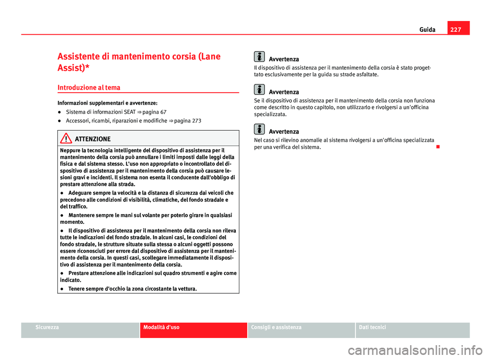 Seat Alhambra 2014 Manuale del proprietario (in Italian) 227
Guida
Assistente di mantenimento corsia (Lane
Assist)*
Introduzione al tema
Informazioni supplementari e avvertenze:
● Sistema di informazioni SEAT ⇒ pagina 67
● Accessori, ricambi, ripar Seat Alhambra 2014 Manuale del proprietario (in Italian) 227
Guida
Assistente di mantenimento corsia (Lane
Assist)*
Introduzione al tema
Informazioni supplementari e avvertenze:
● Sistema di informazioni SEAT ⇒ pagina 67
● Accessori, ricambi, ripar