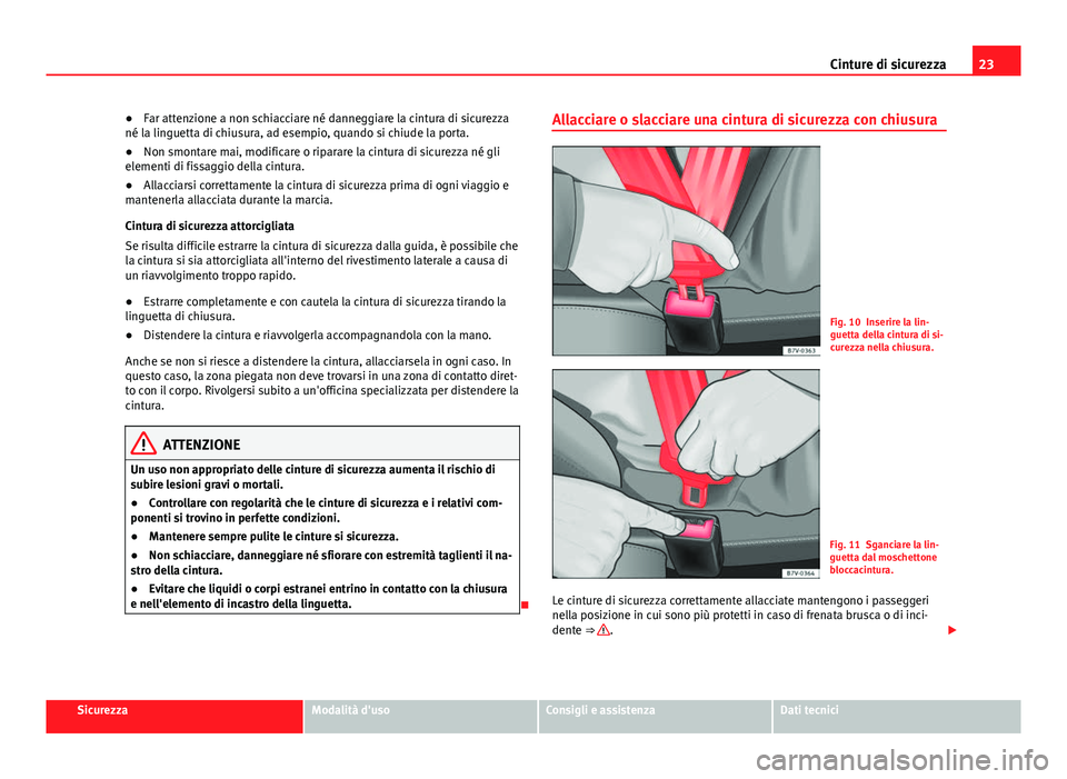 Seat Alhambra 2014  Manuale del proprietario (in Italian) 23
Cinture di sicurezza
● Far attenzione a non schiacciare né danneggiare la cintura di sicurezza
né la linguetta di chiusura, ad esempio, quando si chiude la porta.
● Non smontare mai, modifica