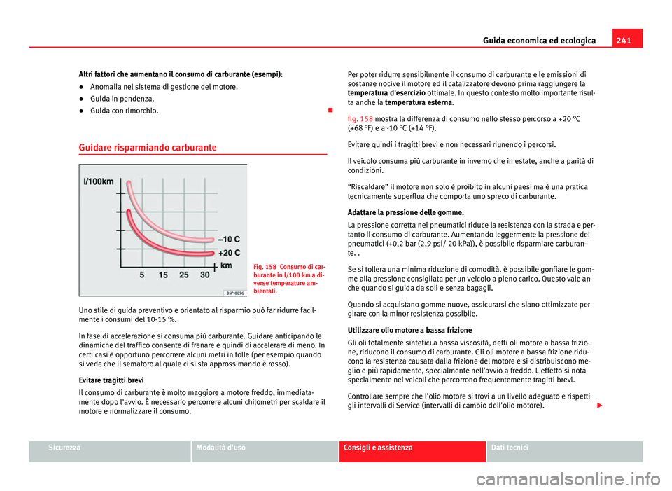 Seat Alhambra 2014  Manuale del proprietario (in Italian) 241
Guida economica ed ecologica
Altri fattori che aumentano il consumo di carburante (esempi):
● Anomalia nel sistema di gestione del motore.
● Guida in pendenza.
● Guida con rimorchio. 
Gui