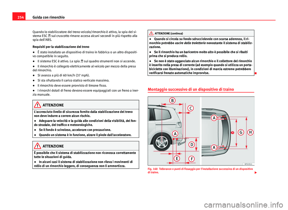 Seat Alhambra 2014 Manuale del proprietario (in Italian) 254Guida con rimorchio
Quando lo stabilizzatore del treno veicolo/rimorchio è attivo, la spia del si-
stema ESC sul cruscotto rimane accesa alcuni secondi in più rispetto alla
spia dell'ABS Seat Alhambra 2014 Manuale del proprietario (in Italian) 254Guida con rimorchio
Quando lo stabilizzatore del treno veicolo/rimorchio è attivo, la spia del si-
stema ESC sul cruscotto rimane accesa alcuni secondi in più rispetto alla
spia dell'ABS