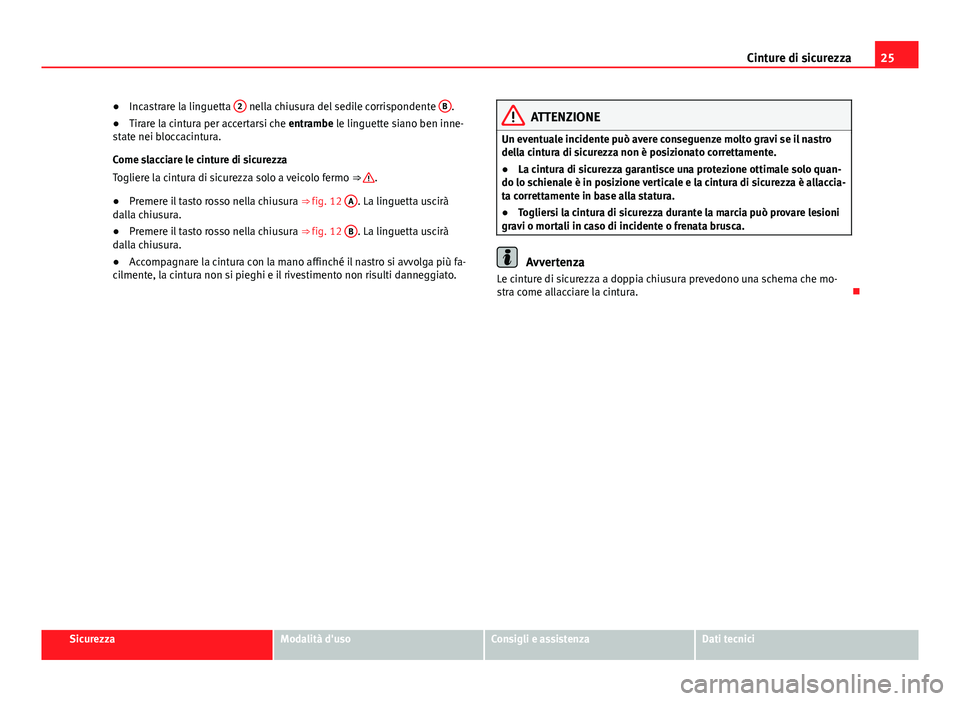 Seat Alhambra 2014  Manuale del proprietario (in Italian) 25
Cinture di sicurezza
● Incastrare la linguetta  2
 nella chiusura del sedile corrispondente  B.
● Tirare la cintura per accertarsi che entrambe le linguette siano ben inne-
state nei bloccacint