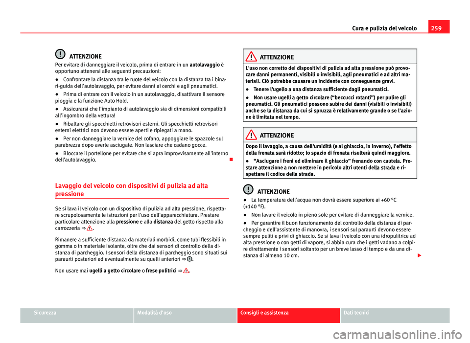 Seat Alhambra 2014 Manuale del proprietario (in Italian) 259
Cura e pulizia del veicolo
ATTENZIONE
Per evitare di danneggiare il veicolo, prima di entrare in un autolavaggio è
opportuno attenersi alle seguenti precauzioni:
● Confrontare la distanza tra Seat Alhambra 2014 Manuale del proprietario (in Italian) 259
Cura e pulizia del veicolo
ATTENZIONE
Per evitare di danneggiare il veicolo, prima di entrare in un autolavaggio è
opportuno attenersi alle seguenti precauzioni:
● Confrontare la distanza tra