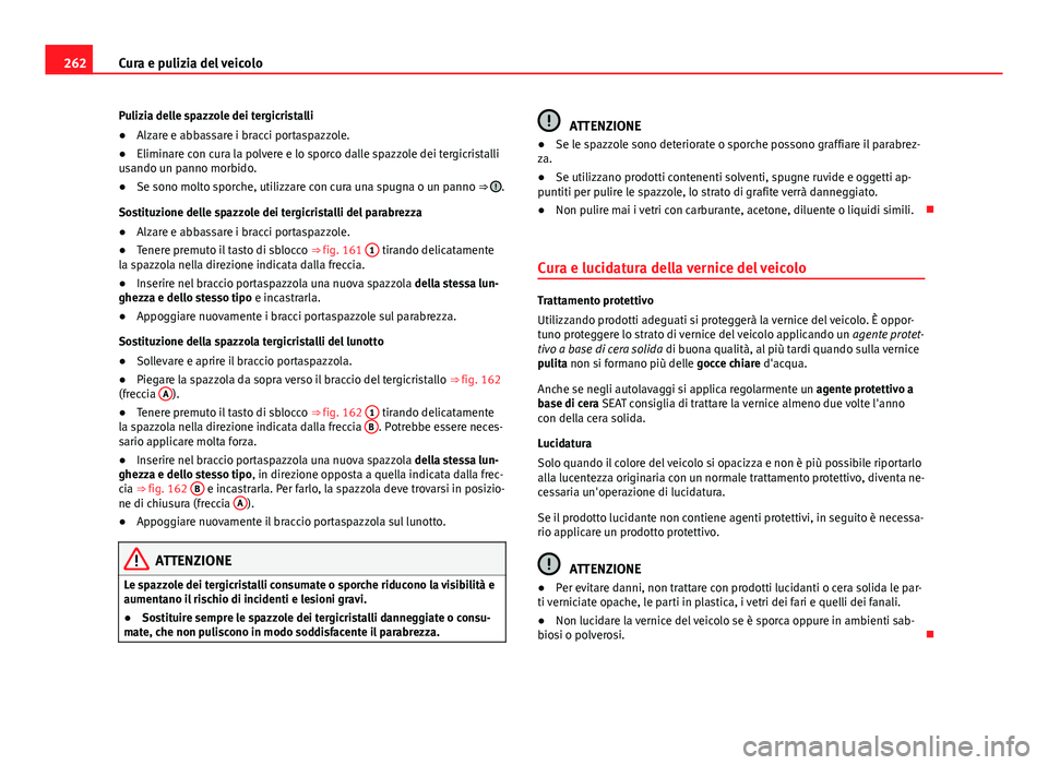 Seat Alhambra 2014 Manuale del proprietario (in Italian) 262Cura e pulizia del veicolo
Pulizia delle spazzole dei tergicristalli
●Alzare e abbassare i bracci portaspazzole.
● Eliminare con cura la polvere e lo sporco dalle spazzole dei tergicristalli
us Seat Alhambra 2014 Manuale del proprietario (in Italian) 262Cura e pulizia del veicolo
Pulizia delle spazzole dei tergicristalli
●Alzare e abbassare i bracci portaspazzole.
● Eliminare con cura la polvere e lo sporco dalle spazzole dei tergicristalli
us