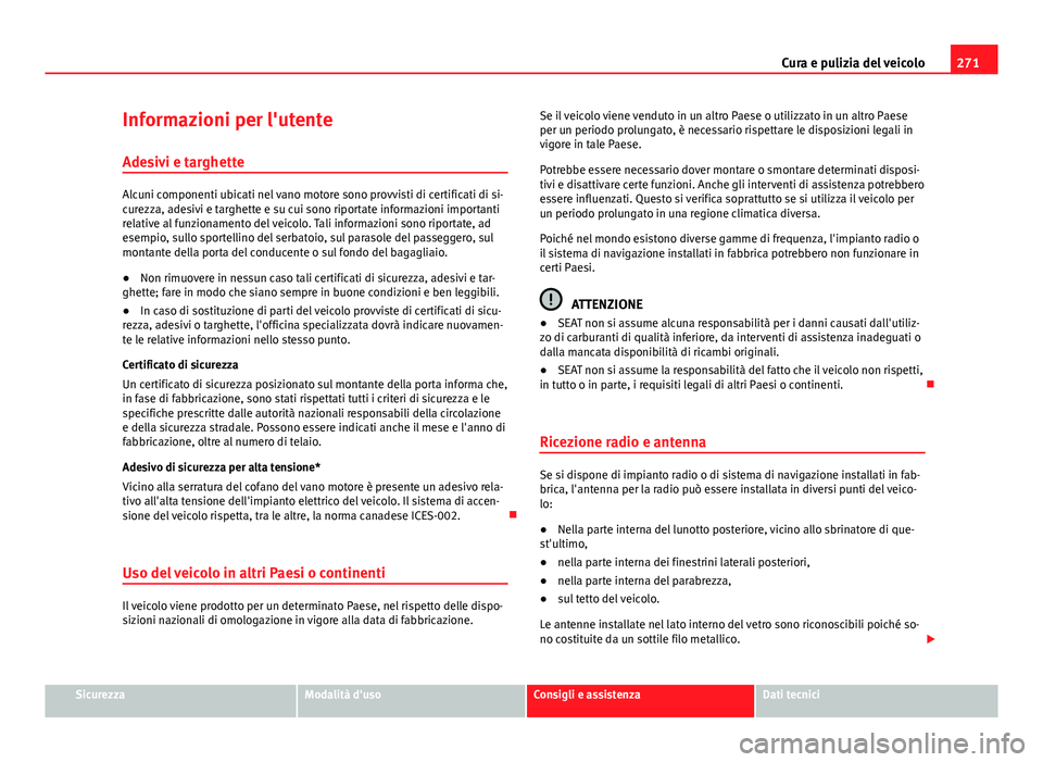 Seat Alhambra 2014  Manuale del proprietario (in Italian) 271
Cura e pulizia del veicolo
Informazioni per l'utente
Adesivi e targhette
Alcuni componenti ubicati nel vano motore sono provvisti di certificati di si-
curezza, adesivi e targhette e su cui so