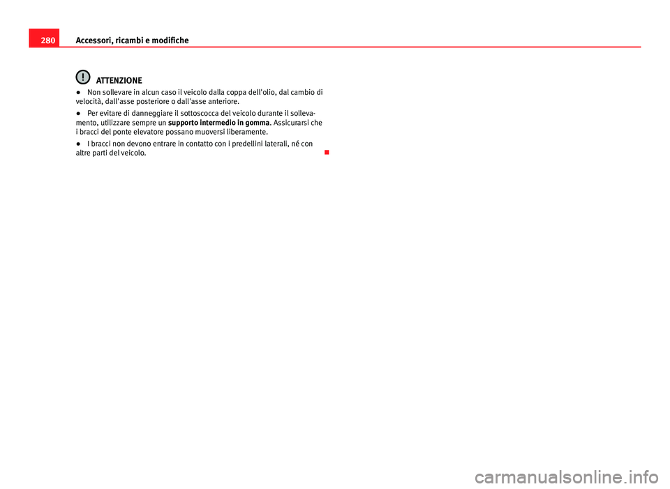 Seat Alhambra 2014 Manuale del proprietario (in Italian) 280Accessori, ricambi e modifiche
ATTENZIONE
● Non sollevare in alcun caso il veicolo dalla coppa dell'olio, dal cambio di
velocità, dall'asse posteriore o dall'asse anteriore.
● Per Seat Alhambra 2014 Manuale del proprietario (in Italian) 280Accessori, ricambi e modifiche
ATTENZIONE
● Non sollevare in alcun caso il veicolo dalla coppa dell'olio, dal cambio di
velocità, dall'asse posteriore o dall'asse anteriore.
● Per