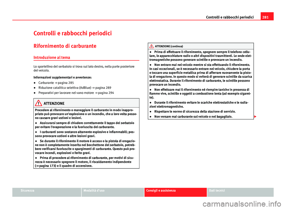 Seat Alhambra 2014 Manuale del proprietario (in Italian) 281
Controlli e rabbocchi periodici
Controlli e rabbocchi periodici
Rifornimento di carburante Introduzione al tema
Lo sportellino del serbatoio si trova sul lato destro, nella parte posteriore
del ve Seat Alhambra 2014 Manuale del proprietario (in Italian) 281
Controlli e rabbocchi periodici
Controlli e rabbocchi periodici
Rifornimento di carburante Introduzione al tema
Lo sportellino del serbatoio si trova sul lato destro, nella parte posteriore
del ve