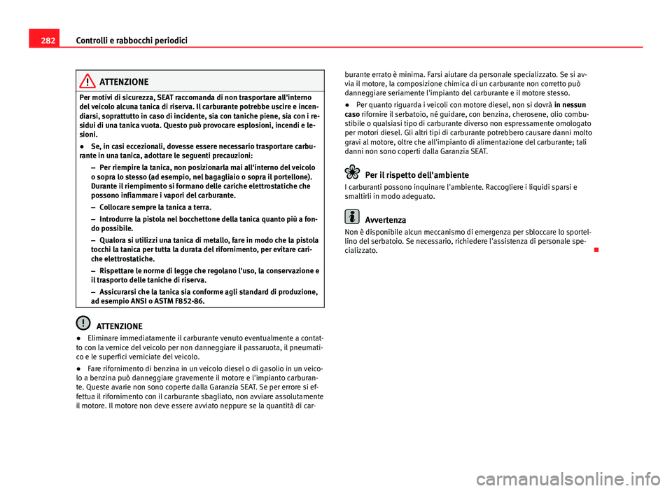 Seat Alhambra 2014 Manuale del proprietario (in Italian) 282Controlli e rabbocchi periodici
ATTENZIONE
Per motivi di sicurezza, SEAT raccomanda di non trasportare all'interno
del veicolo alcuna tanica di riserva. Il carburante potrebbe uscire e incen-
d Seat Alhambra 2014 Manuale del proprietario (in Italian) 282Controlli e rabbocchi periodici
ATTENZIONE
Per motivi di sicurezza, SEAT raccomanda di non trasportare all'interno
del veicolo alcuna tanica di riserva. Il carburante potrebbe uscire e incen-
d
