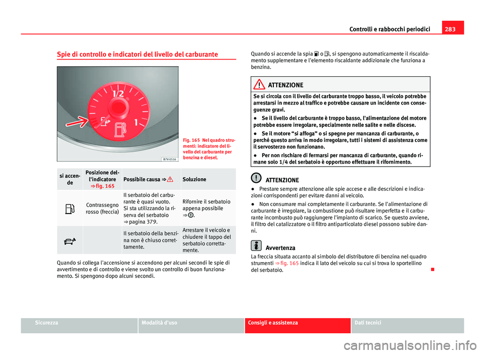 Seat Alhambra 2014 Manuale del proprietario (in Italian) 283
Controlli e rabbocchi periodici
Spie di controllo e indicatori del livello del carburante
Fig. 165 Nel quadro stru-
menti: indicatore del li-
vello del carburante per
benzina e diesel.
si accen- d Seat Alhambra 2014 Manuale del proprietario (in Italian) 283
Controlli e rabbocchi periodici
Spie di controllo e indicatori del livello del carburante
Fig. 165 Nel quadro stru-
menti: indicatore del li-
vello del carburante per
benzina e diesel.
si accen- d