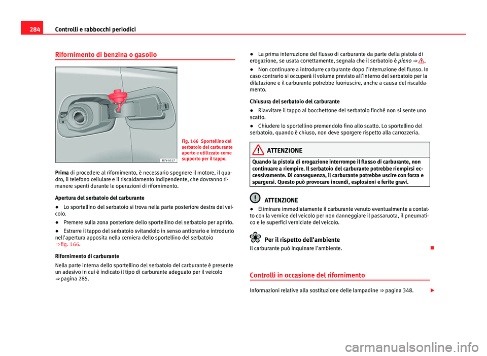 Seat Alhambra 2014 Manuale del proprietario (in Italian) 284Controlli e rabbocchi periodici
Rifornimento di benzina o gasolio
Fig. 166 Sportellino del
serbatoio del carburante
aperto e utilizzato come
supporto per il tappo.
Prima di procedere al riforniment Seat Alhambra 2014 Manuale del proprietario (in Italian) 284Controlli e rabbocchi periodici
Rifornimento di benzina o gasolio
Fig. 166 Sportellino del
serbatoio del carburante
aperto e utilizzato come
supporto per il tappo.
Prima di procedere al riforniment