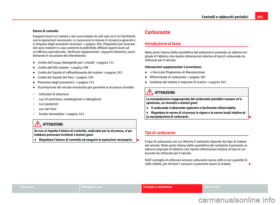 Seat Alhambra 2014 Manuale del proprietario (in Italian) 285
Controlli e rabbocchi periodici
Elenco di controllo
Eseguire lavori sul motore e nel vano motore da soli solo se si ha familiarità
con le operazioni necessarie, si conoscono le misure di sicurezz Seat Alhambra 2014 Manuale del proprietario (in Italian) 285
Controlli e rabbocchi periodici
Elenco di controllo
Eseguire lavori sul motore e nel vano motore da soli solo se si ha familiarità
con le operazioni necessarie, si conoscono le misure di sicurezz