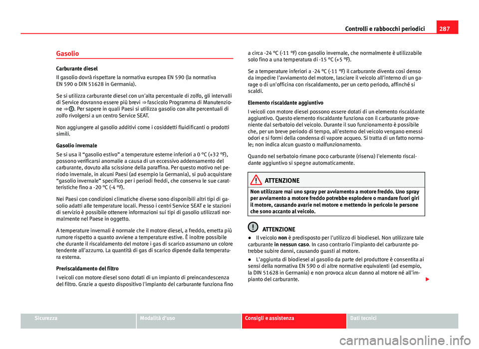 Seat Alhambra 2014  Manuale del proprietario (in Italian) 287
Controlli e rabbocchi periodici
Gasolio
Carburante diesel
Il gasolio dovrà rispettare la normativa europea EN 590 (la normativa
EN 590 o DIN 51628 in Germania).
Se si utilizza carburante diesel c