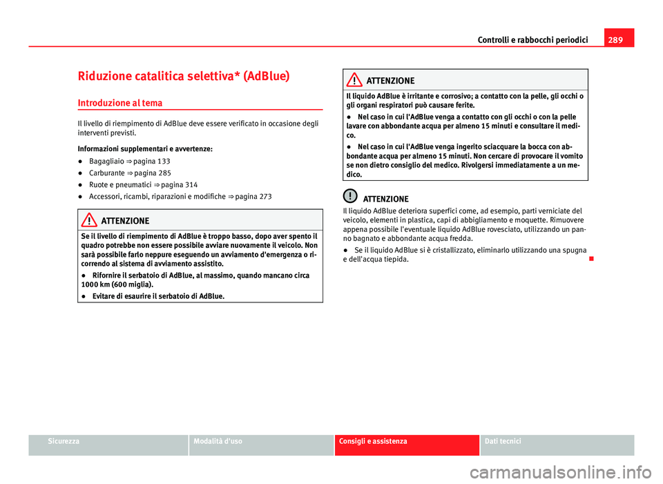 Seat Alhambra 2014 Manuale del proprietario (in Italian) 289
Controlli e rabbocchi periodici
Riduzione catalitica selettiva* (AdBlue)
Introduzione al tema
Il livello di riempimento di AdBlue deve essere verificato in occasione degli
interventi previsti.
Inf Seat Alhambra 2014 Manuale del proprietario (in Italian) 289
Controlli e rabbocchi periodici
Riduzione catalitica selettiva* (AdBlue)
Introduzione al tema
Il livello di riempimento di AdBlue deve essere verificato in occasione degli
interventi previsti.
Inf