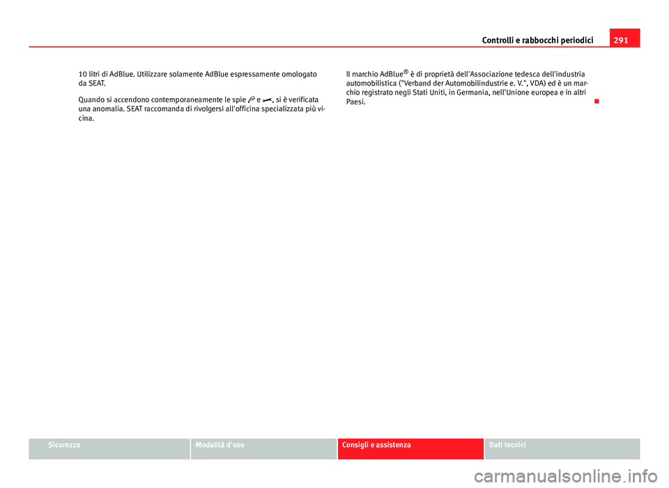 Seat Alhambra 2014  Manuale del proprietario (in Italian) 291
Controlli e rabbocchi periodici
10 litri di AdBlue. Utilizzare solamente AdBlue espressamente omologato
da SEAT.
Quando si accendono contemporaneamente le spie  e , si è verificata
una anom