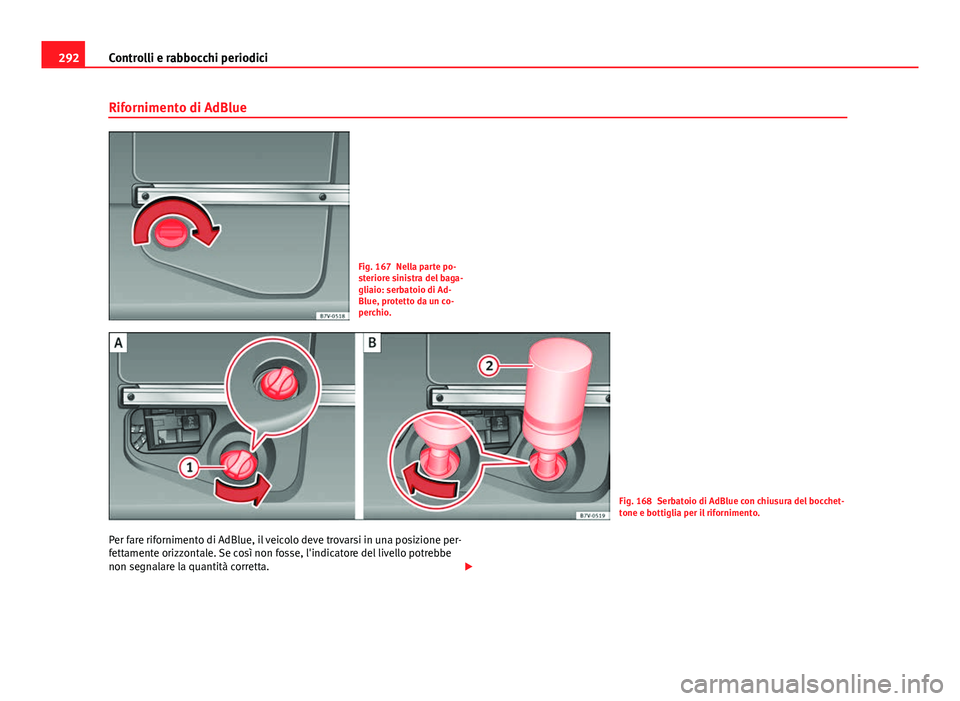 Seat Alhambra 2014 Manuale del proprietario (in Italian) 292Controlli e rabbocchi periodici
Rifornimento di AdBlue
Fig. 167 Nella parte po-
steriore sinistra del baga-
gliaio: serbatoio di Ad-
Blue, protetto da un co-
perchio.
Fig. 168 Serbatoio di AdBlue c Seat Alhambra 2014 Manuale del proprietario (in Italian) 292Controlli e rabbocchi periodici
Rifornimento di AdBlue
Fig. 167 Nella parte po-
steriore sinistra del baga-
gliaio: serbatoio di Ad-
Blue, protetto da un co-
perchio.
Fig. 168 Serbatoio di AdBlue c