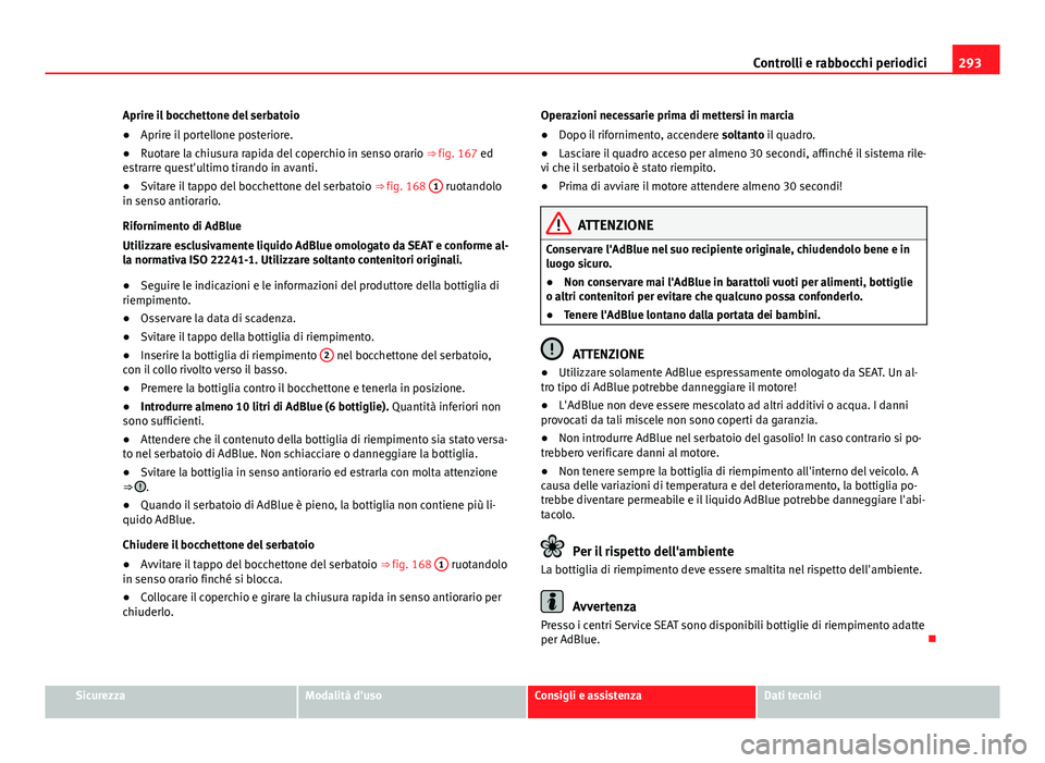 Seat Alhambra 2014 Manuale del proprietario (in Italian) 293
Controlli e rabbocchi periodici
Aprire il bocchettone del serbatoio
● Aprire il portellone posteriore.
● Ruotare la chiusura rapida del coperchio in senso orario ⇒ fig. 167 ed
estrarre qu Seat Alhambra 2014 Manuale del proprietario (in Italian) 293
Controlli e rabbocchi periodici
Aprire il bocchettone del serbatoio
● Aprire il portellone posteriore.
● Ruotare la chiusura rapida del coperchio in senso orario ⇒ fig. 167 ed
estrarre qu