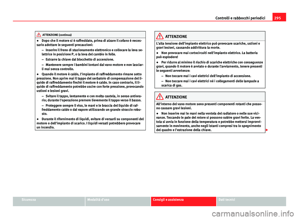Seat Alhambra 2014 Manuale del proprietario (in Italian) 295
Controlli e rabbocchi periodici
ATTENZIONE (continua)
● Dopo che il motore si è raffreddato, prima di alzare il cofano è neces-
sario adottare le seguenti precauzioni:
–Inserire il freno di Seat Alhambra 2014 Manuale del proprietario (in Italian) 295
Controlli e rabbocchi periodici
ATTENZIONE (continua)
● Dopo che il motore si è raffreddato, prima di alzare il cofano è neces-
sario adottare le seguenti precauzioni:
–Inserire il freno di