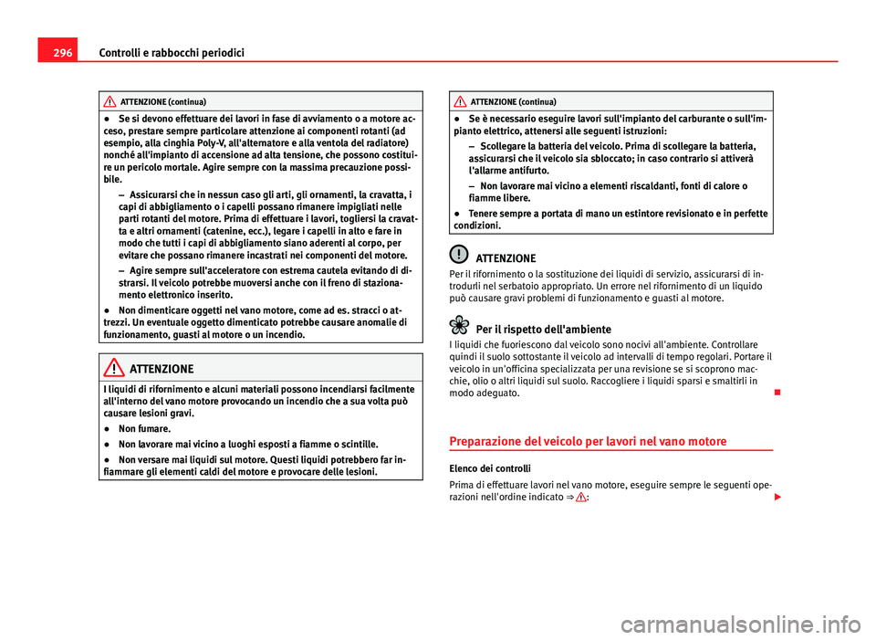 Seat Alhambra 2014 Manuale del proprietario (in Italian) 296Controlli e rabbocchi periodici
ATTENZIONE (continua)
● Se si devono effettuare dei lavori in fase di avviamento o a motore ac-
ceso, prestare sempre particolare attenzione ai componenti rotanti Seat Alhambra 2014 Manuale del proprietario (in Italian) 296Controlli e rabbocchi periodici
ATTENZIONE (continua)
● Se si devono effettuare dei lavori in fase di avviamento o a motore ac-
ceso, prestare sempre particolare attenzione ai componenti rotanti