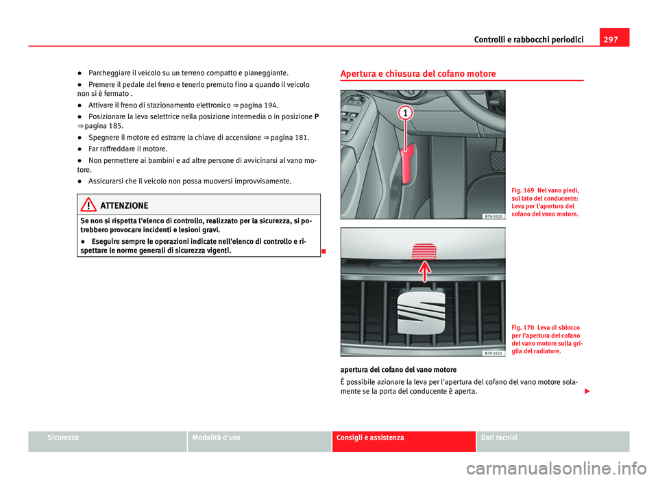 Seat Alhambra 2014 Manuale del proprietario (in Italian) 297
Controlli e rabbocchi periodici
● Parcheggiare il veicolo su un terreno compatto e pianeggiante.
● Premere il pedale del freno e tenerlo premuto fino a quando il veicolo
non si è fermato .
Seat Alhambra 2014 Manuale del proprietario (in Italian) 297
Controlli e rabbocchi periodici
● Parcheggiare il veicolo su un terreno compatto e pianeggiante.
● Premere il pedale del freno e tenerlo premuto fino a quando il veicolo
non si è fermato .