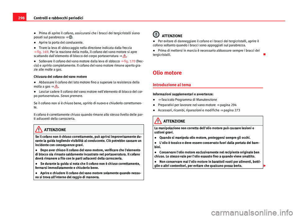 Seat Alhambra 2014 Manuale del proprietario (in Italian) 298Controlli e rabbocchi periodici
● Prima di aprire il cofano, assicurarsi che i bracci dei tergicristalli siano
posati sul parabrezza ⇒
.
● Aprire la porta del conducente.
● Tirare la le Seat Alhambra 2014 Manuale del proprietario (in Italian) 298Controlli e rabbocchi periodici
● Prima di aprire il cofano, assicurarsi che i bracci dei tergicristalli siano
posati sul parabrezza ⇒
.
● Aprire la porta del conducente.
● Tirare la le