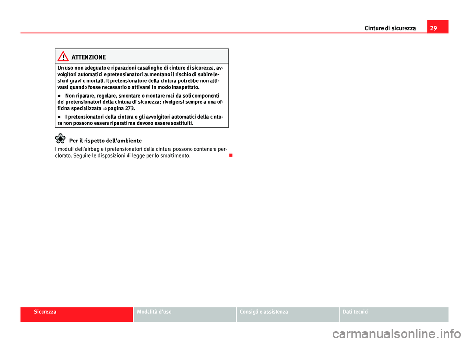 Seat Alhambra 2014  Manuale del proprietario (in Italian) 29
Cinture di sicurezza
ATTENZIONE
Un uso non adeguato e riparazioni casalinghe di cinture di sicurezza, av-
volgitori automatici e pretensionatori aumentano il rischio di subire le-
sioni gravi o mor