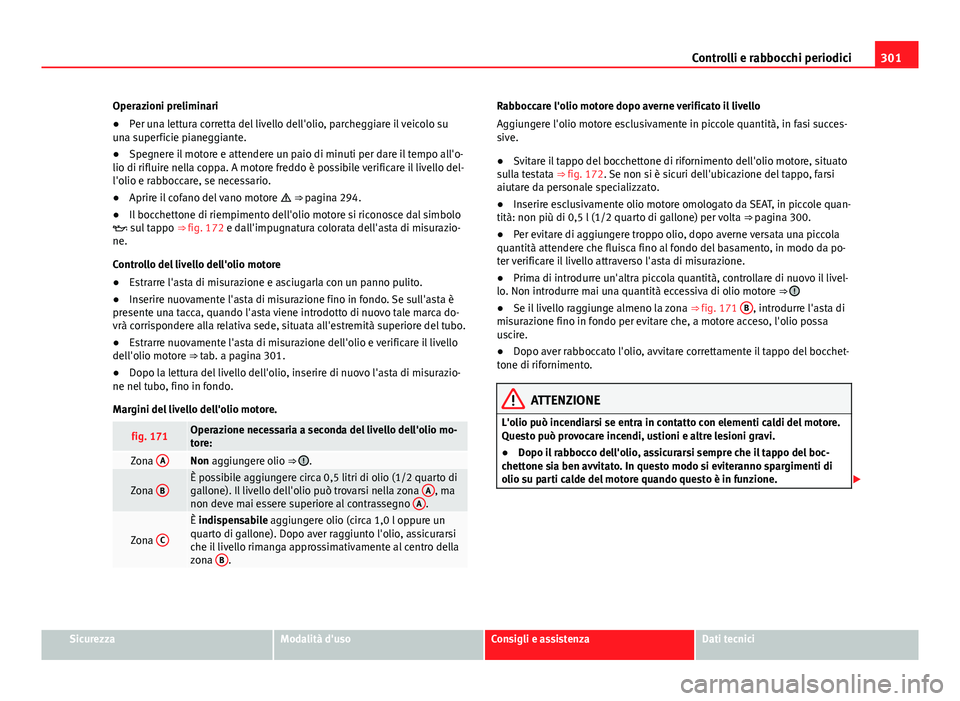 Seat Alhambra 2014 Manuale del proprietario (in Italian) 301
Controlli e rabbocchi periodici
Operazioni preliminari
● Per una lettura corretta del livello dell'olio, parcheggiare il veicolo su
una superficie pianeggiante.
● Spegnere il motore e atte Seat Alhambra 2014 Manuale del proprietario (in Italian) 301
Controlli e rabbocchi periodici
Operazioni preliminari
● Per una lettura corretta del livello dell'olio, parcheggiare il veicolo su
una superficie pianeggiante.
● Spegnere il motore e atte