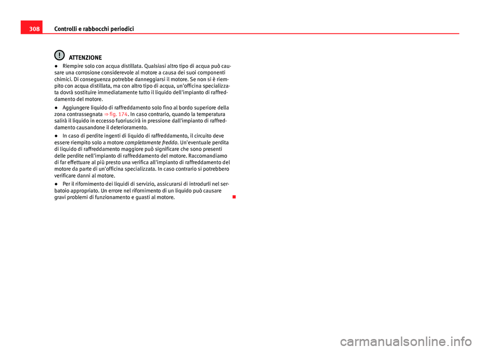 Seat Alhambra 2014 Manuale del proprietario (in Italian) 308Controlli e rabbocchi periodici
ATTENZIONE
● Riempire solo con acqua distillata. Qualsiasi altro tipo di acqua può cau-
sare una corrosione considerevole al motore a causa dei suoi componenti
ch Seat Alhambra 2014 Manuale del proprietario (in Italian) 308Controlli e rabbocchi periodici
ATTENZIONE
● Riempire solo con acqua distillata. Qualsiasi altro tipo di acqua può cau-
sare una corrosione considerevole al motore a causa dei suoi componenti
ch