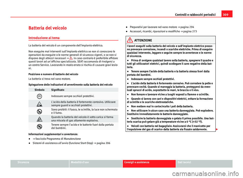 Seat Alhambra 2014 Manuale del proprietario (in Italian) 309
Controlli e rabbocchi periodici
Batteria del veicolo
Introduzione al tema
La batteria del veicolo è un componente dell'impianto elettrico.
Non eseguire mai interventi sull'impianto elettr Seat Alhambra 2014 Manuale del proprietario (in Italian) 309
Controlli e rabbocchi periodici
Batteria del veicolo
Introduzione al tema
La batteria del veicolo è un componente dell'impianto elettrico.
Non eseguire mai interventi sull'impianto elettr