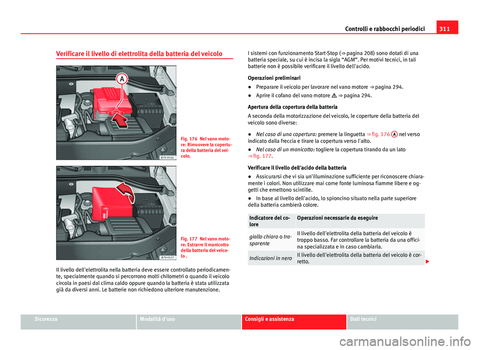 Seat Alhambra 2014 Manuale del proprietario (in Italian) 311
Controlli e rabbocchi periodici
Verificare il livello di elettrolita della batteria del veicolo
Fig. 176 Nel vano moto-
re: Rimuovere la copertu-
ra della batteria del vei-
colo.
Fig. 177 Nel vano Seat Alhambra 2014 Manuale del proprietario (in Italian) 311
Controlli e rabbocchi periodici
Verificare il livello di elettrolita della batteria del veicolo
Fig. 176 Nel vano moto-
re: Rimuovere la copertu-
ra della batteria del vei-
colo.
Fig. 177 Nel vano